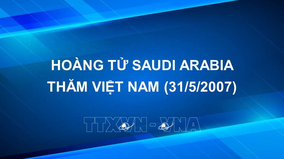 Hoàng tử Saudi Arabia thăm Việt Nam (31/5/2007)