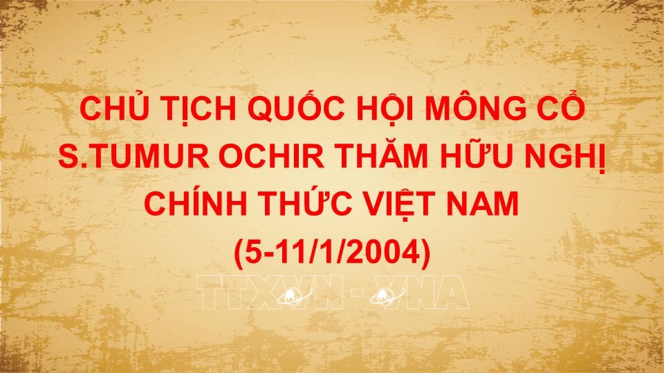 Chủ tịch Quốc hội Mông Cổ S.Tumur Ochir thăm hữu nghị chính thức Việt Nam (5-11/1/2004)