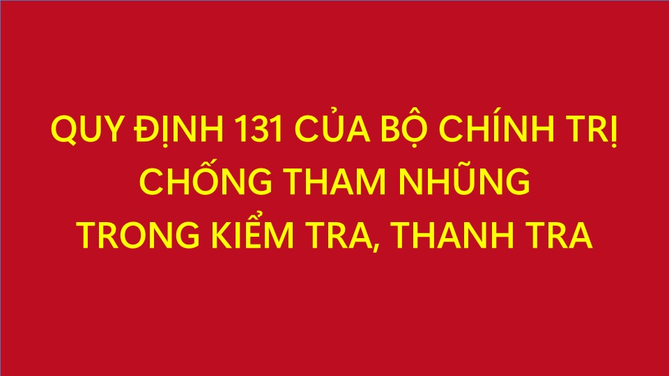 Quy định 131-QĐ/TW ngày 27/10/2023 của Bộ Chính trị về kiểm soát quyền lực, phòng, chống tham nhũng, tiêu cực trong công tác kiểm tra, giám sát, thi hành kỷ luật đảng và trong hoạt động thanh tra, kiểm toán
