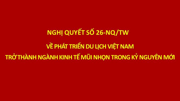 Nghị quyết số 26-NQ/TW của Bộ Chính trị về phát triển du lịch Việt Nam trở thành ngành kinh tế mũi nhọn trong kỷ nguyên mới