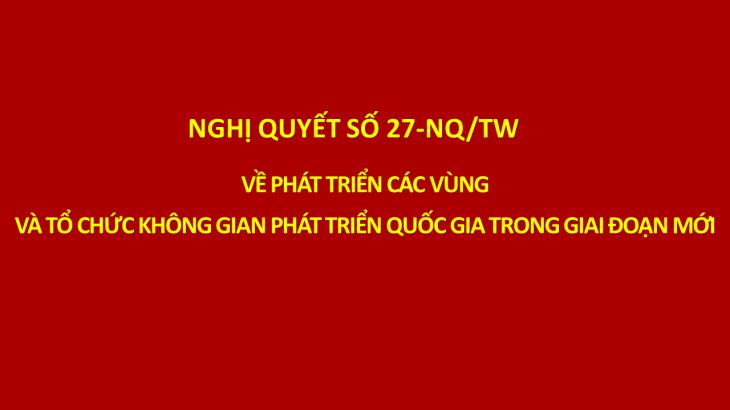 Nghị quyết số 27-NQ/TW của Bộ Chính trị về phát triển các vùng và tổ chức không gian phát triển quốc gia trong giai đoạn mới