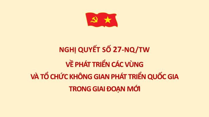 Nghị quyết số 27-NQ/TW ngày 28/của Bộ Chính trị về phát triển các vùng và tổ chức không gian phát triển quốc gia trong giai đoạn mới