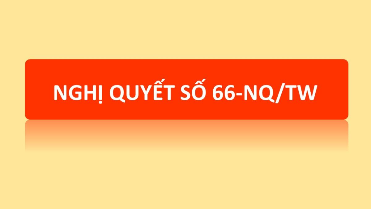  Nghị quyết số 66-NQ/TW về đổi mới công tác xây dựng và thi hành pháp luật đáp ứng yêu cầu phát triển đất nước trong kỷ nguyên mới