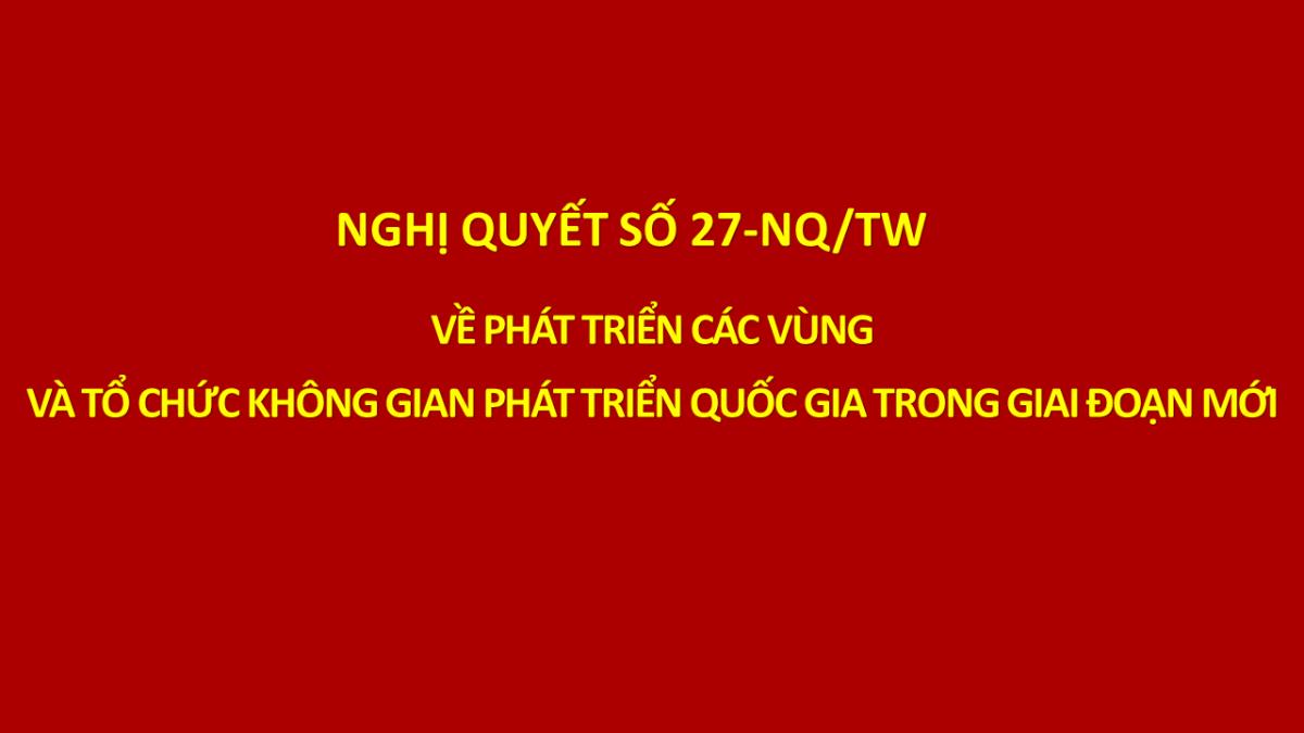 Nghị quyết số 27-NQ/TW của Bộ Chính trị về phát triển các vùng và tổ chức không gian phát triển quốc gia trong giai đoạn mới