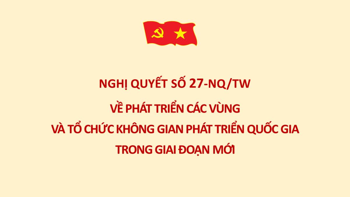 Nghị quyết số 27-NQ/TW ngày 28/của Bộ Chính trị về phát triển các vùng và tổ chức không gian phát triển quốc gia trong giai đoạn mới